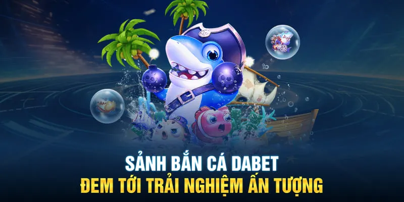 Sảnh bắn cá DABET đem tới trải nghiệm ấn tượng